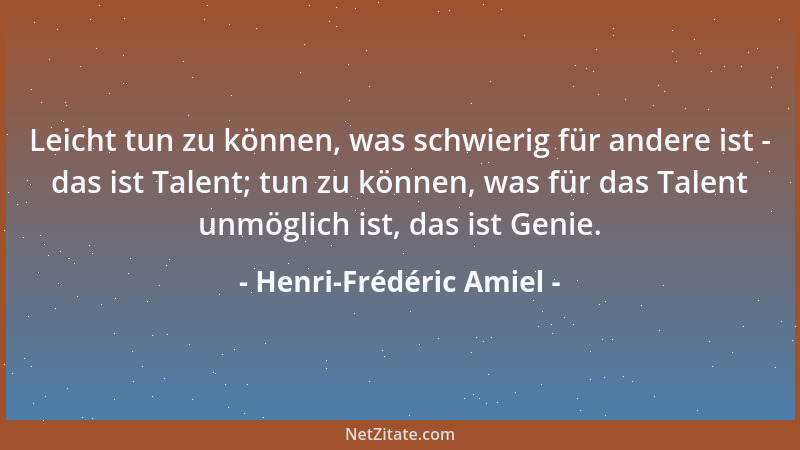 Henri-Frédéric Amiel - Leicht tun zu können, was schwierig für andere ist - das ist Talent; tun zu können, was für das Tale...