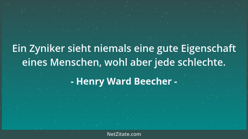 Henry Ward Beecher - Ein Zyniker sieht niemals eine gute Eigenschaft eines Menschen, wohl aber jede schlechte....