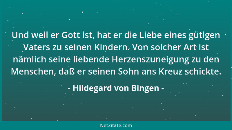 Hildegard von Bingen - Und weil er Gott ist, hat er die Liebe eines gütigen Vaters zu seinen Kindern. Von solcher Art ist n...