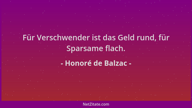 Honoré de Balzac - Für Verschwender ist das Geld rund, für Sparsame flach....