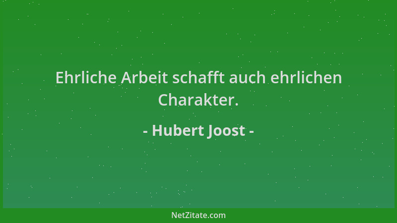 Hubert Joost - Ehrliche Arbeit schafft auch ehrlichen Charakter....