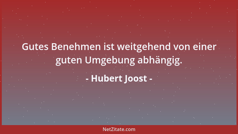 Hubert Joost - Gutes Benehmen ist weitgehend von einer guten Umgebung abhängig....
