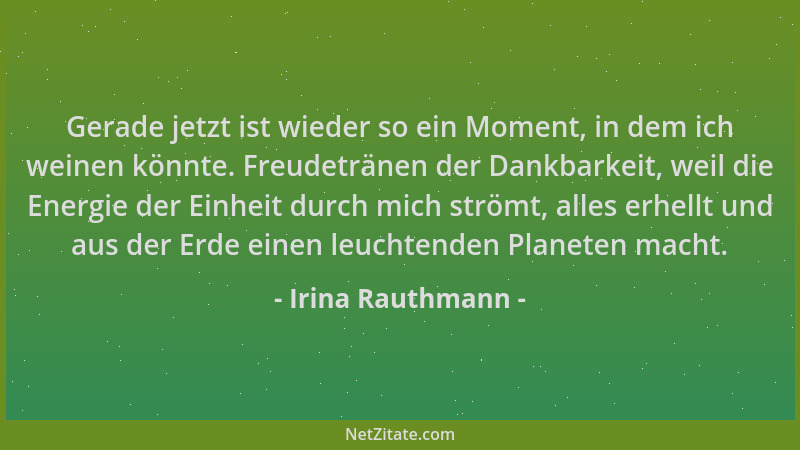 Irina Rauthmann - Gerade jetzt ist wieder so ein Moment, in dem ich weinen könnte. Freudetränen der Dankbarkeit, weil die E...