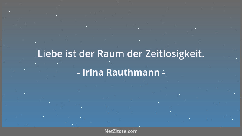 Irina Rauthmann - Liebe ist der Raum der Zeitlosigkeit....