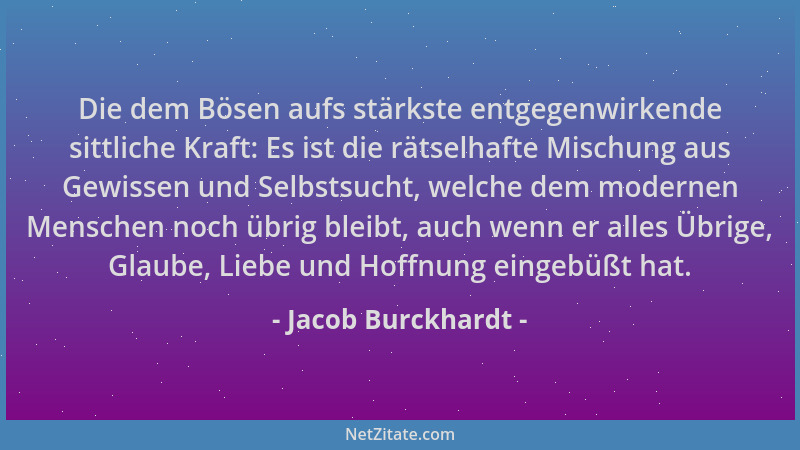 Jacob Burckhardt - Die dem Bösen aufs stärkste entgegenwirkende sittliche Kraft: Es ist die rätselhafte Mischung aus Gewiss...