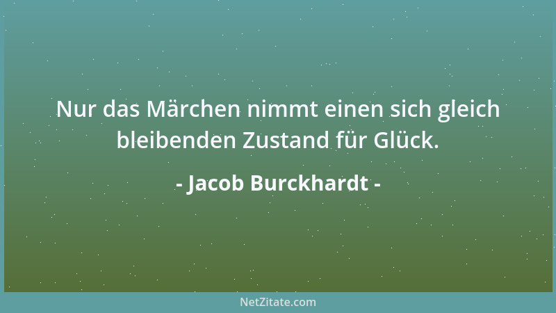 Jacob Burckhardt - Nur das Märchen nimmt einen sich gleich bleibenden Zustand für Glück....