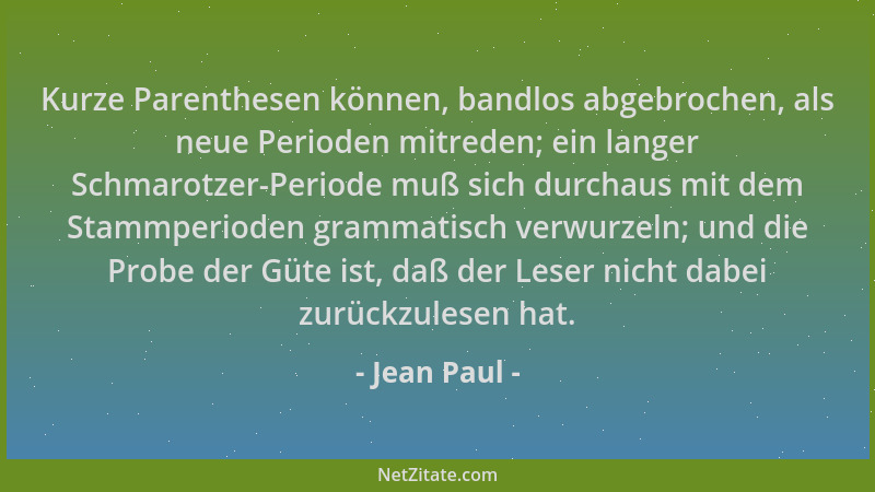 Jean Paul - Kurze Parenthesen können, bandlos abgebrochen, als neue Perioden mitreden; ein langer Schmarotzer-Periode muß s...