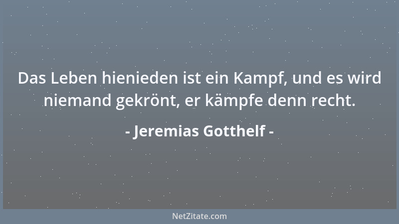 Jeremias Gotthelf - Das Leben hienieden ist ein Kampf, und es wird niemand gekrönt, er kämpfe denn recht....