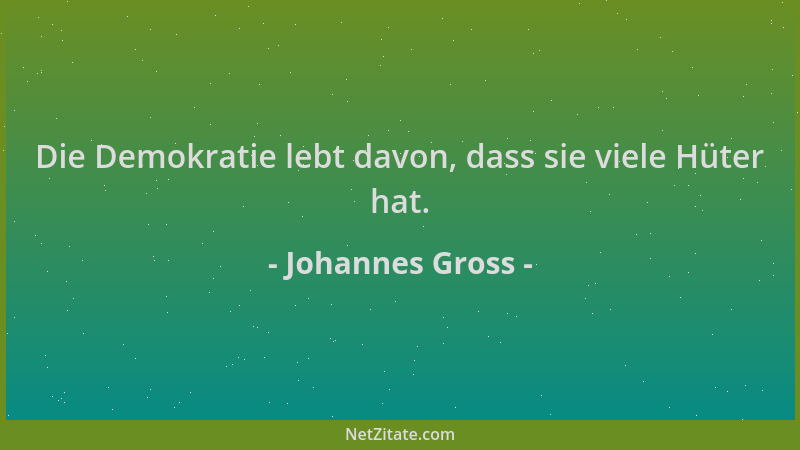Johannes Gross - Die Demokratie lebt davon, dass sie viele Hüter hat....