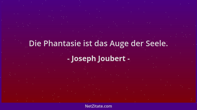 Joseph Joubert - Die Phantasie ist das Auge der Seele....