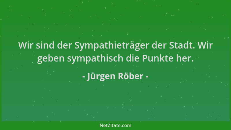 Jürgen Röber - Wir sind der Sympathieträger der Stadt. Wir geben sympathisch die Punkte her....