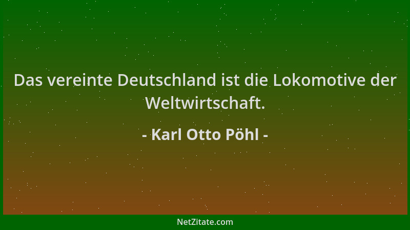 Karl Otto Pöhl - Das vereinte Deutschland ist die Lokomotive der Weltwirtschaft....