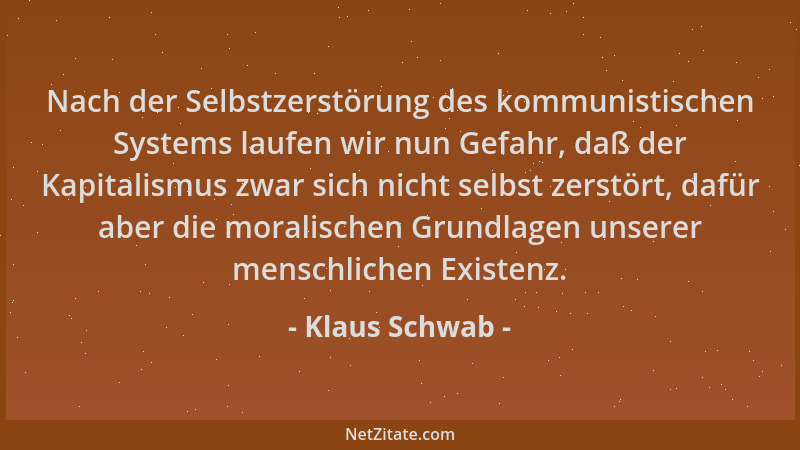 Klaus Schwab - Nach der Selbstzerstörung des kommunistischen Systems laufen wir nun Gefahr, daß der Kapitalismus zwar sich...