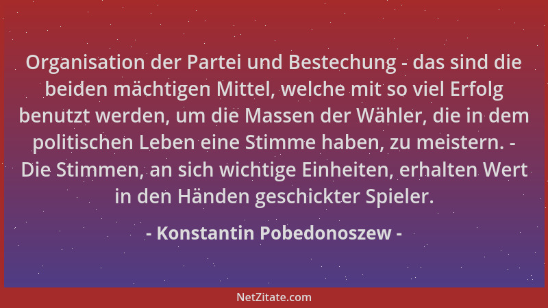 Konstantin Pobedonoszew - Organisation der Partei und Bestechung - das sind die beiden mächtigen Mittel, welche mit so viel...