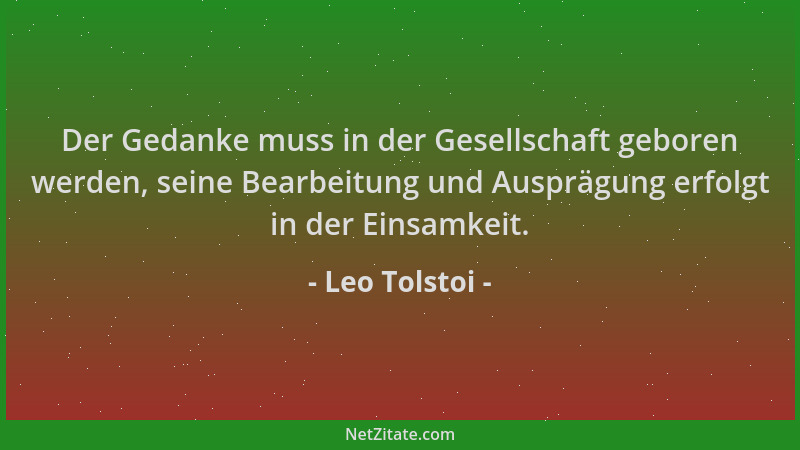 Leo Tolstoi - Der Gedanke muss in der Gesellschaft geboren werden, seine Bearbeitung und Ausprägung erfolgt in der Einsamke...
