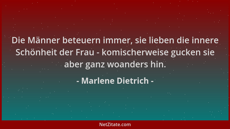Marlene Dietrich - Die Männer beteuern immer, sie lieben die innere Schönheit der Frau - komischerweise gucken sie aber gan...
