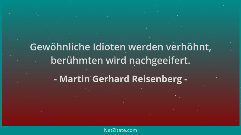 Martin Gerhard Reisenberg - Gewöhnliche Idioten werden verhöhnt, berühmten wird nachgeeifert....