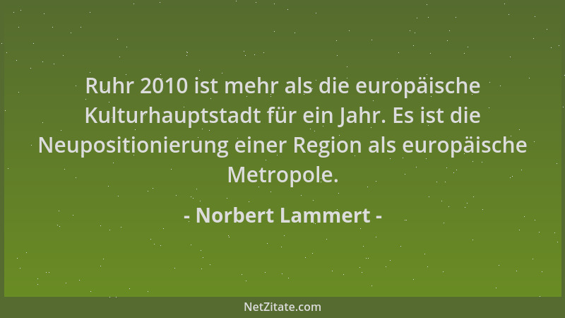 Norbert Lammert - Ruhr 2010 ist mehr als die europäische Kulturhauptstadt für ein Jahr. Es ist die Neupositionierung einer...