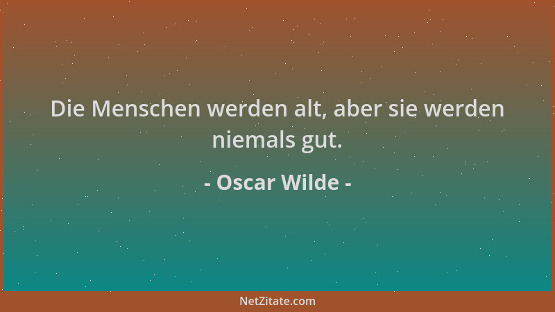 Oscar Wilde - Die Menschen werden alt, aber sie werden niemals gut....
