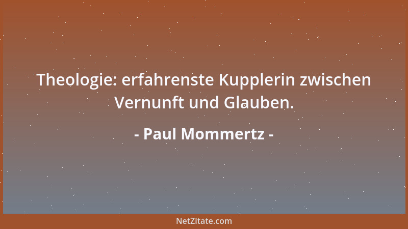 Paul Mommertz - Theologie: erfahrenste Kupplerin zwischen Vernunft und Glauben....