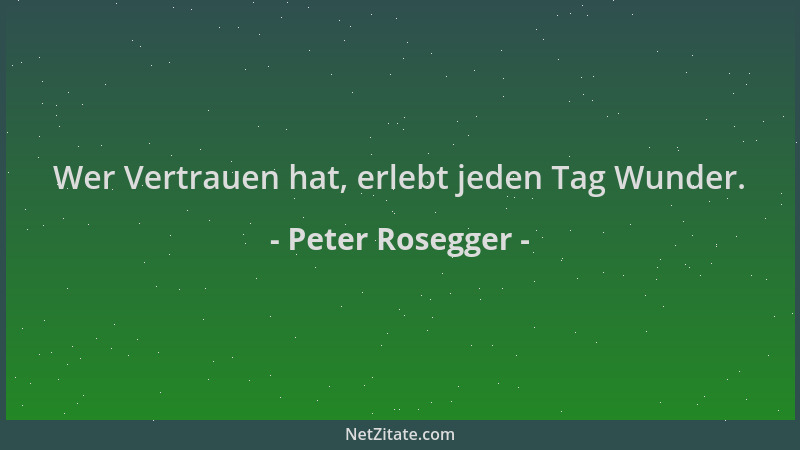 Peter Rosegger - Wer Vertrauen hat, erlebt jeden Tag Wunder....