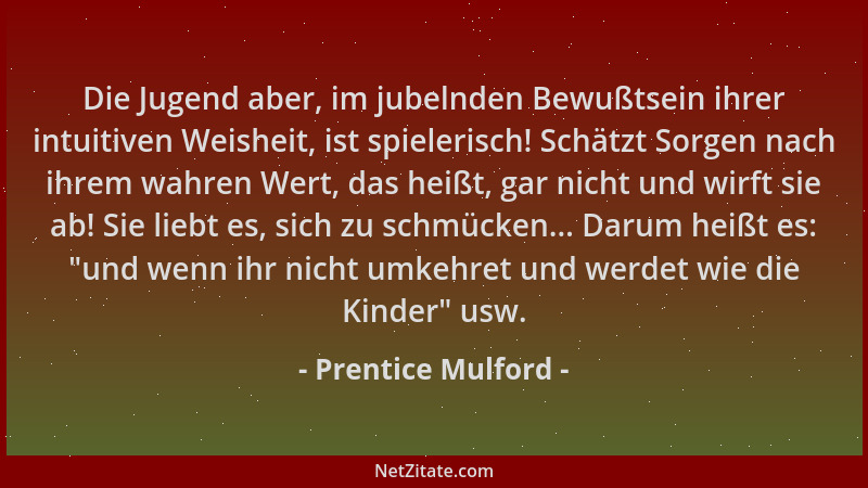 Prentice Mulford - Die Jugend aber, im jubelnden Bewußtsein ihrer intuitiven Weisheit, ist spielerisch! Schätzt Sorgen nach...