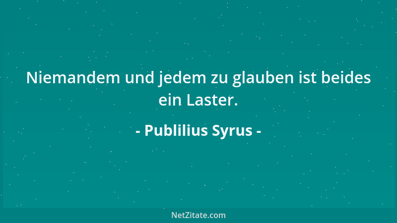 Publilius Syrus - Niemandem und jedem zu glauben ist beides ein Laster....
