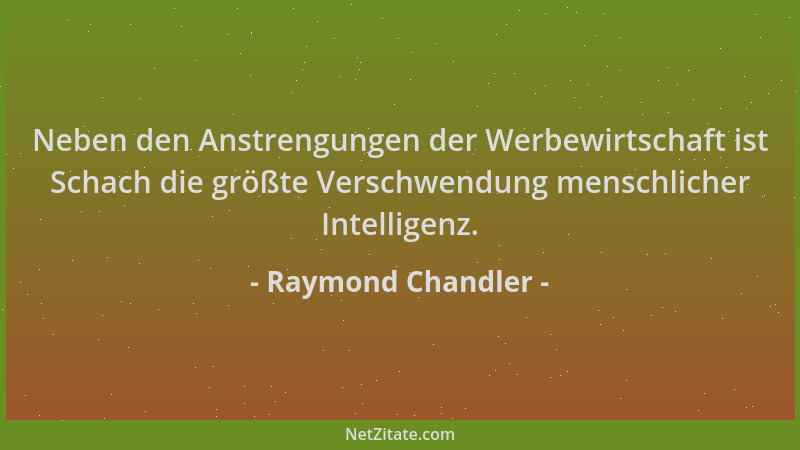 Raymond Chandler - Neben den Anstrengungen der Werbewirtschaft ist Schach die größte Verschwendung menschlicher Intelligenz...
