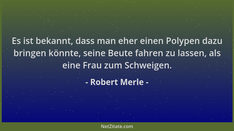 Robert Merle - Es ist bekannt, dass man eher einen Polypen dazu bringen könnte, seine Beute fahren zu lassen, als eine Frau...