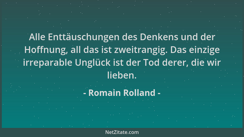 Romain Rolland - Alle Enttäuschungen des Denkens und der Hoffnung, all das ist zweitrangig. Das einzige irreparable Unglück...