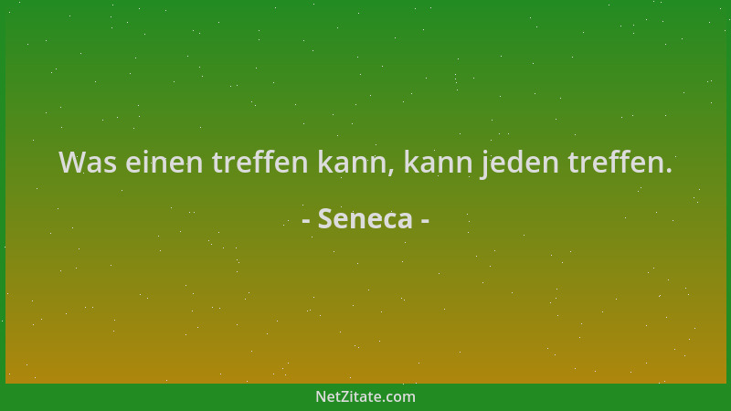 Seneca - Was einen treffen kann, kann jeden treffen....