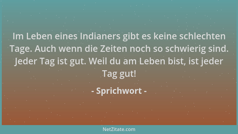 Sprichwort - Im Leben eines Indianers gibt es keine schlechten Tage. Auch wenn die Zeiten noch so schwierig sind. Jeder Tag...