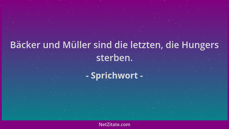 Sprichwort - Bäcker und Müller sind die letzten, die Hungers sterben....