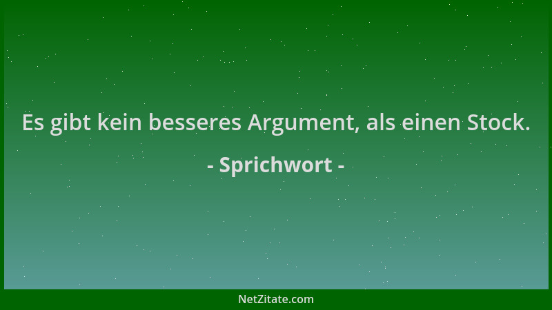 Sprichwort - Es gibt kein besseres Argument, als einen Stock....