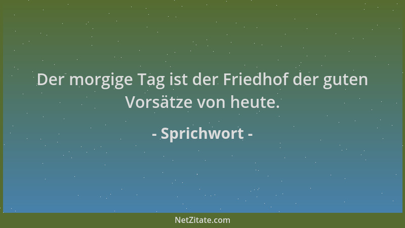 Sprichwort - Der morgige Tag ist der Friedhof der guten Vorsätze von heute....