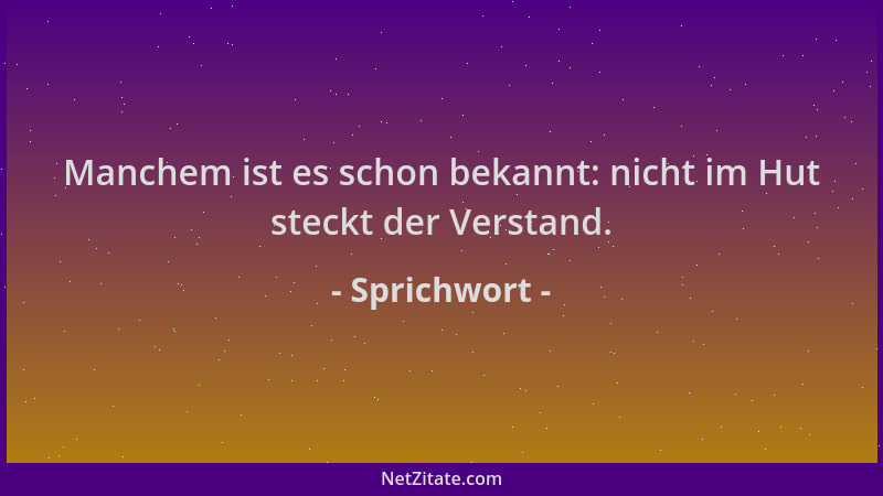 Sprichwort - Manchem ist es schon bekannt: nicht im Hut steckt der Verstand....