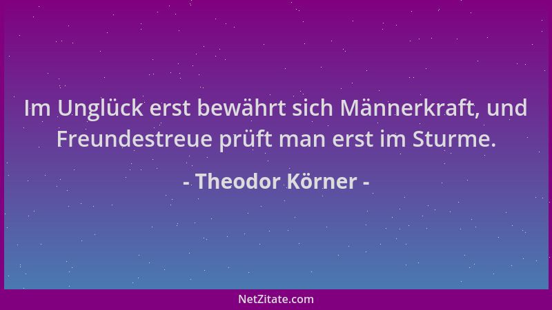 Theodor Körner - Im Unglück erst bewährt sich Männerkraft, und Freundestreue prüft man erst im Sturme....