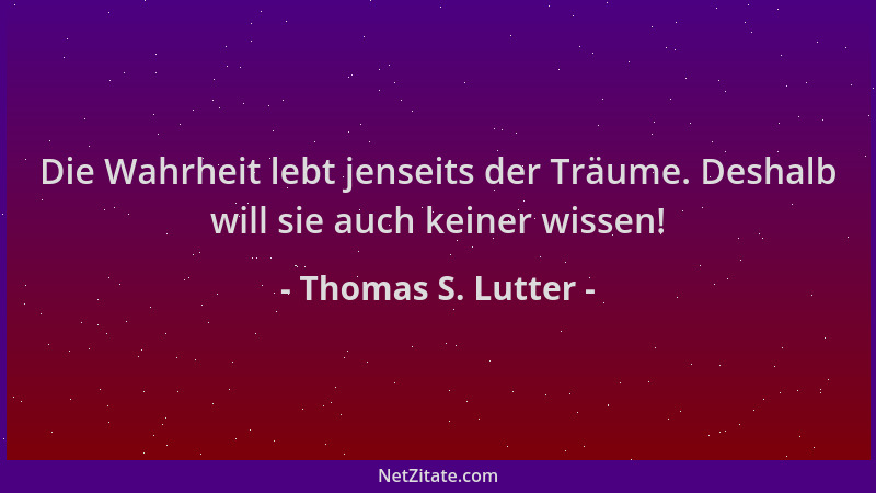 Thomas S. Lutter - Die Wahrheit lebt jenseits der Träume. Deshalb will sie auch keiner wissen!...