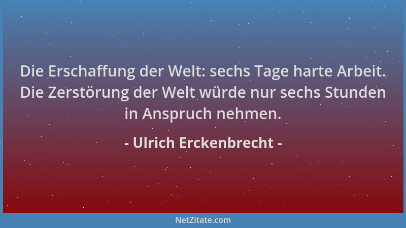Ulrich Erckenbrecht - Die Erschaffung der Welt: sechs Tage harte Arbeit. Die Zerstörung der Welt würde nur sechs Stunden in...