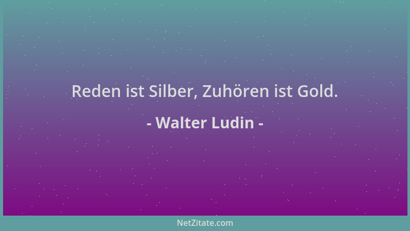 Walter Ludin - Reden ist Silber, Zuhören ist Gold....