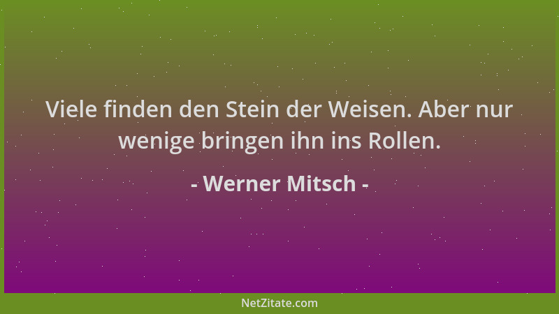 Werner Mitsch - Viele finden den Stein der Weisen. Aber nur wenige bringen ihn ins Rollen....