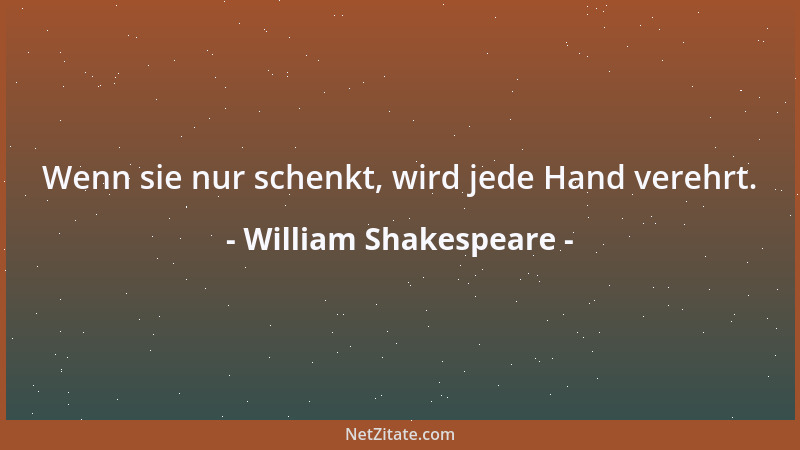 William Shakespeare - Wenn sie nur schenkt, wird jede Hand verehrt....