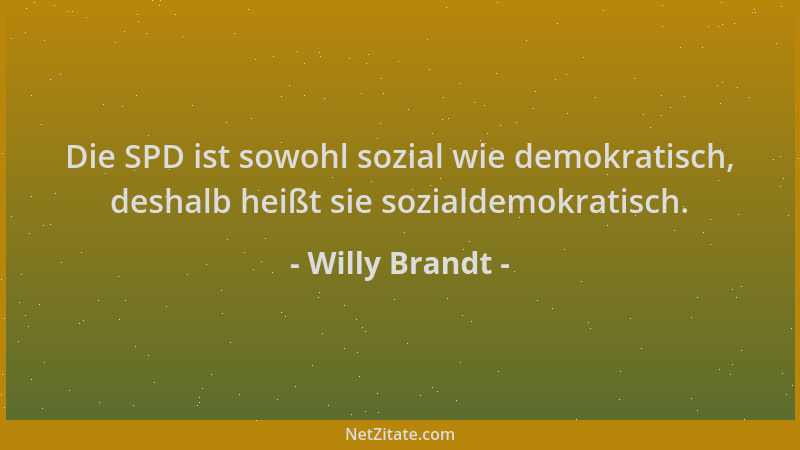 Willy Brandt - Die SPD ist sowohl sozial wie demokratisch, deshalb heißt sie sozialdemokratisch....