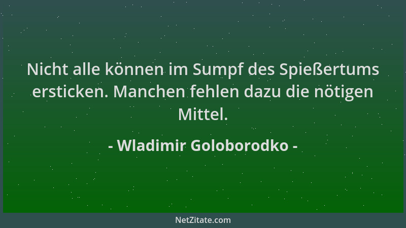 Wladimir Goloborodko - Nicht alle können im Sumpf des Spießertums ersticken. Manchen fehlen dazu die nötigen Mittel....