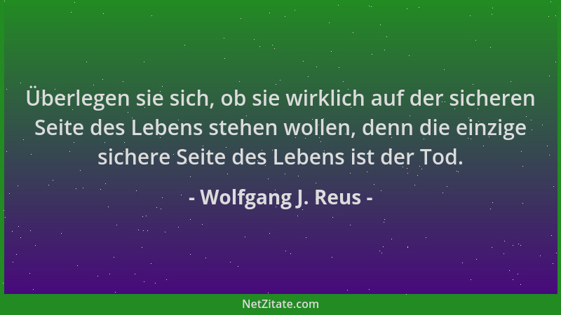 Wolfgang J. Reus - Überlegen sie sich, ob sie wirklich auf der sicheren Seite des Lebens stehen wollen, denn die einzige si...