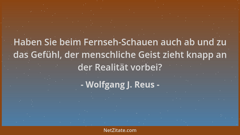 Wolfgang J. Reus - Haben Sie beim Fernseh-Schauen auch ab und zu das Gefühl, der menschliche Geist zieht knapp an der Reali...