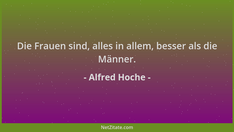 Alfred Hoche - Die Frauen sind, alles in allem, besser als die Männer....