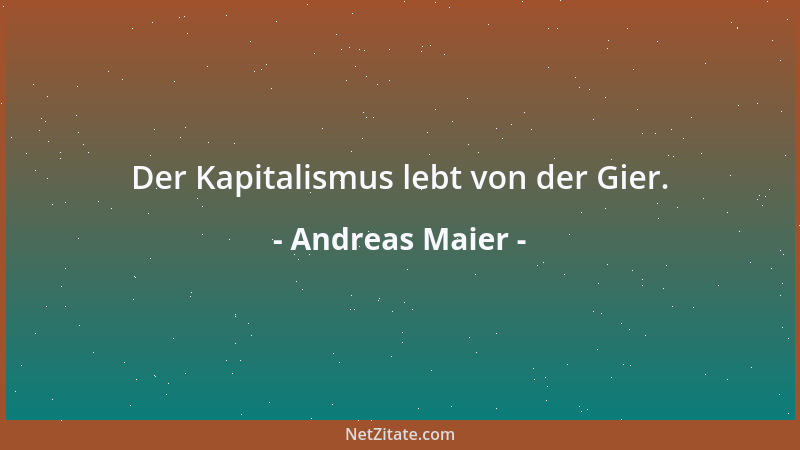 Andreas Maier - Der Kapitalismus lebt von der Gier....