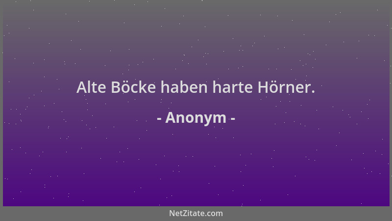 Anonym - Alte Böcke haben harte Hörner....