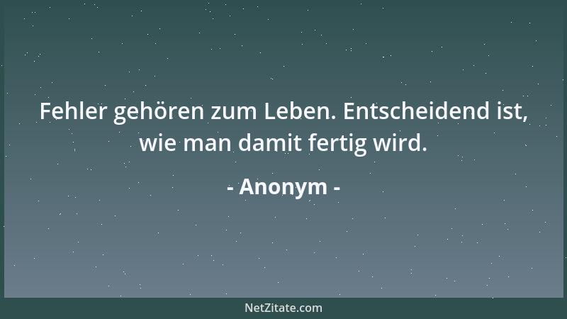 Anonym - Fehler gehören zum Leben. Entscheidend ist, wie man damit fertig wird....